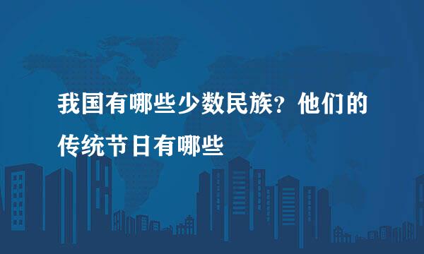 我国有哪些少数民族？他们的传统节日有哪些