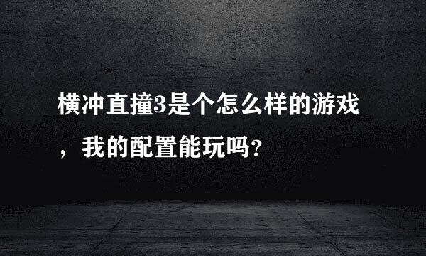 横冲直撞3是个怎么样的游戏，我的配置能玩吗？