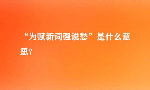 “为赋新词强说愁”是什么意思?