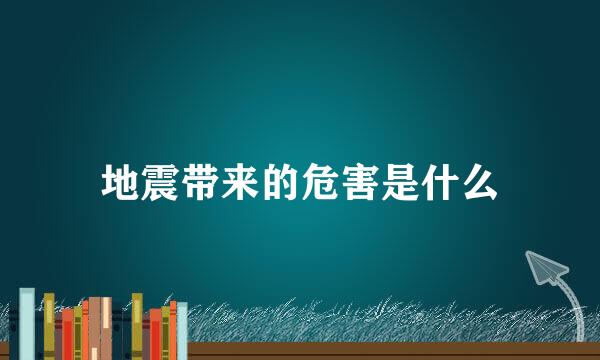 地震带来的危害是什么