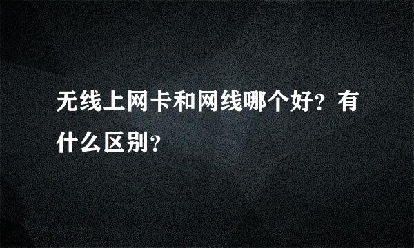 无线上网卡和网线哪个好？有什么区别？