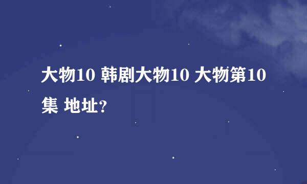 大物10 韩剧大物10 大物第10集 地址？