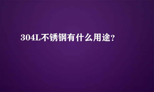 304L不锈钢有什么用途？