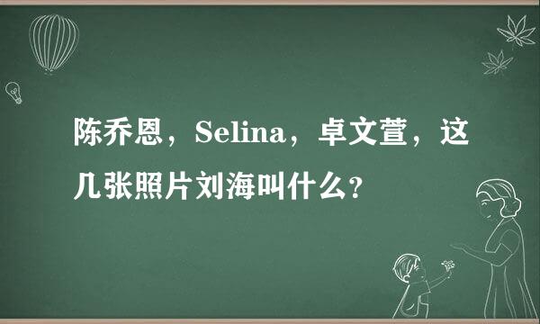 陈乔恩，Selina，卓文萱，这几张照片刘海叫什么？