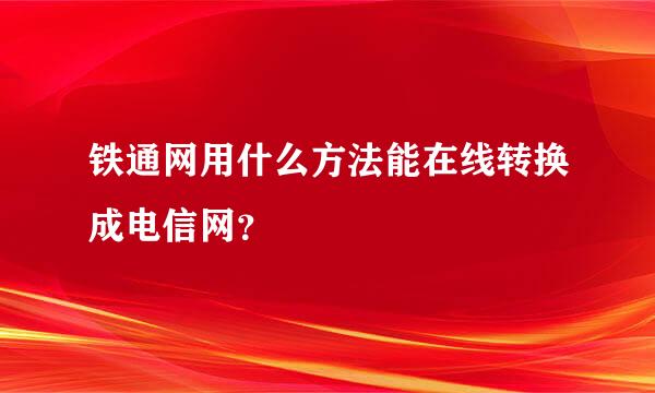 铁通网用什么方法能在线转换成电信网？