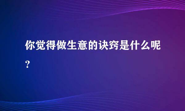 你觉得做生意的诀窍是什么呢？