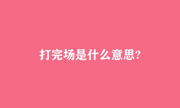 打完场是什么意思?