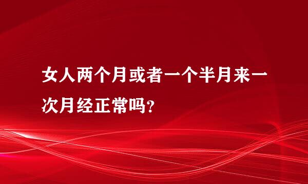 女人两个月或者一个半月来一次月经正常吗？