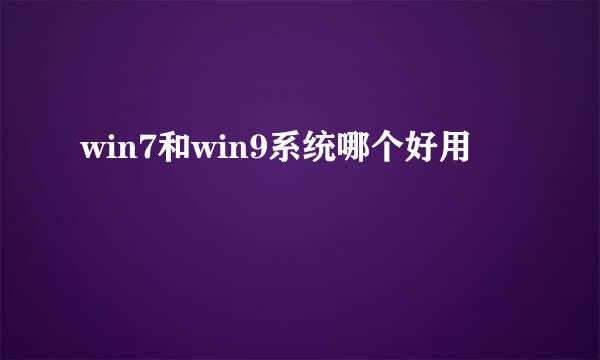 win7和win9系统哪个好用