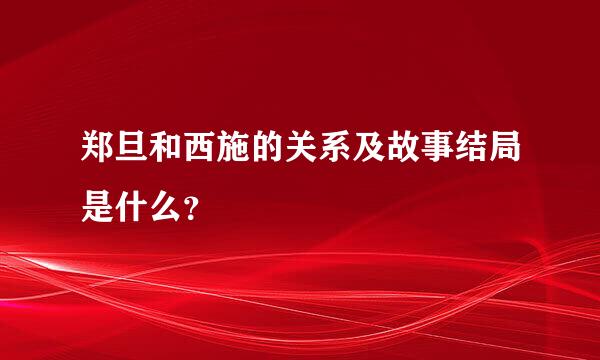 郑旦和西施的关系及故事结局是什么？