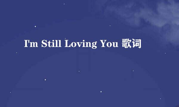 I'm Still Loving You 歌词