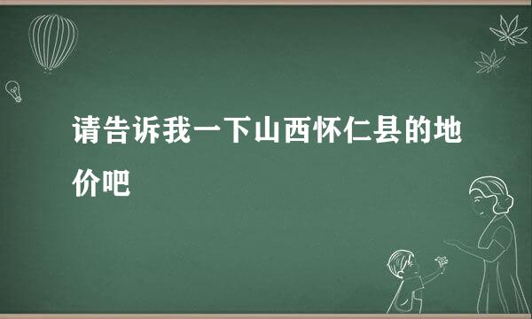 请告诉我一下山西怀仁县的地价吧