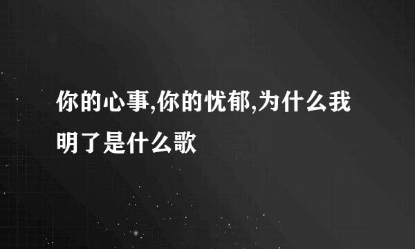 你的心事,你的忧郁,为什么我明了是什么歌