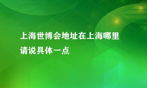 上海世博会地址在上海哪里 请说具体一点