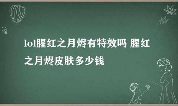 lol腥红之月烬有特效吗 腥红之月烬皮肤多少钱