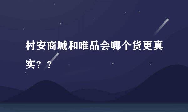 村安商城和唯品会哪个货更真实？？