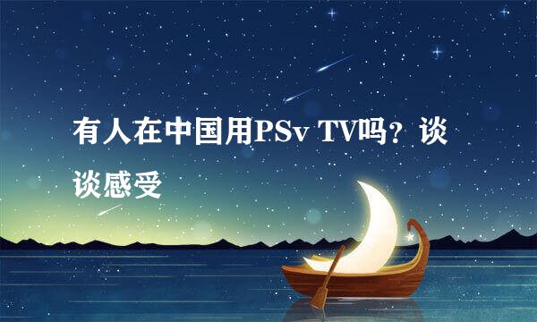 有人在中国用PSv TV吗？谈谈感受