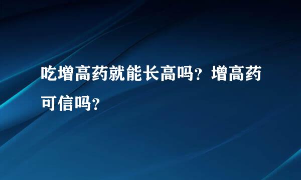 吃增高药就能长高吗？增高药可信吗？