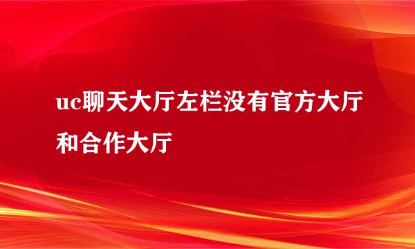 uc聊天大厅左栏没有官方大厅和合作大厅