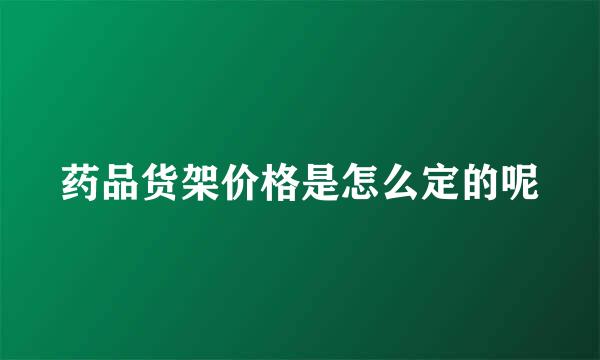 药品货架价格是怎么定的呢