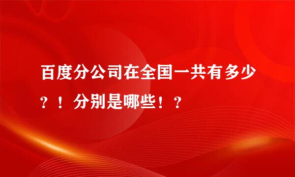 百度分公司在全国一共有多少？！分别是哪些！？