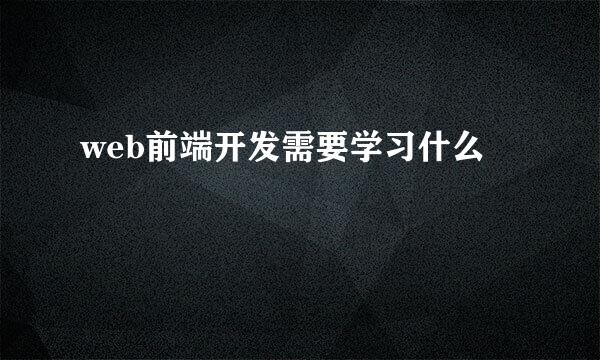 web前端开发需要学习什么