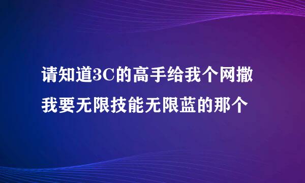 请知道3C的高手给我个网撒 我要无限技能无限蓝的那个