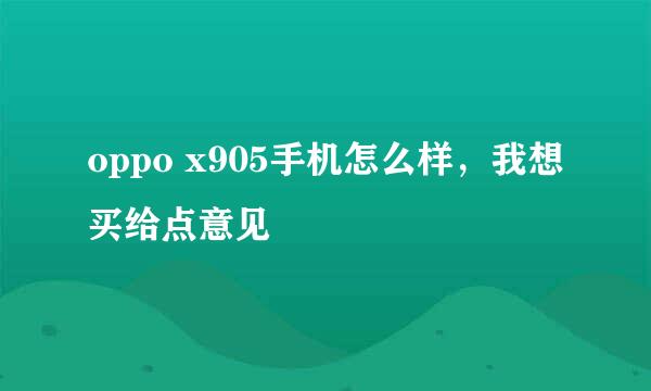 oppo x905手机怎么样，我想买给点意见