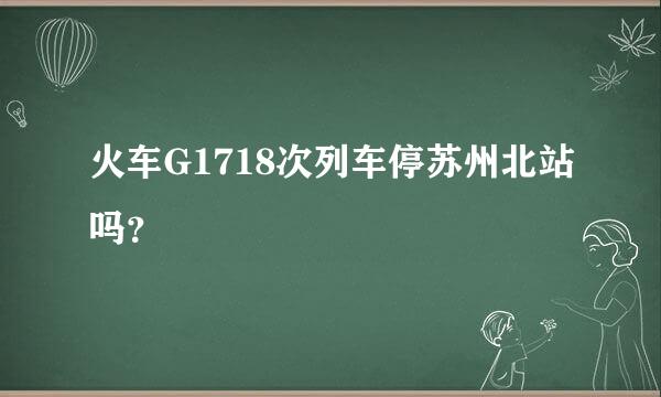 火车G1718次列车停苏州北站吗？