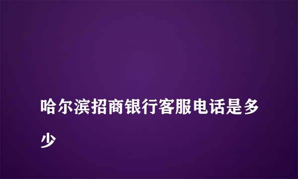 
哈尔滨招商银行客服电话是多少
