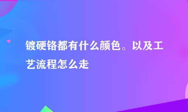 镀硬铬都有什么颜色。以及工艺流程怎么走