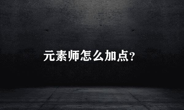 元素师怎么加点？