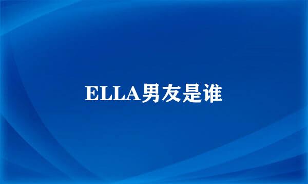 ELLA男友是谁