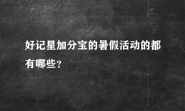 好记星加分宝的暑假活动的都有哪些？