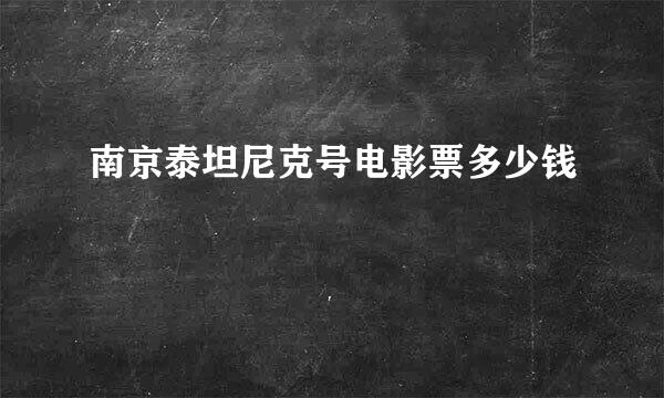 南京泰坦尼克号电影票多少钱