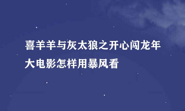 喜羊羊与灰太狼之开心闯龙年大电影怎样用暴风看