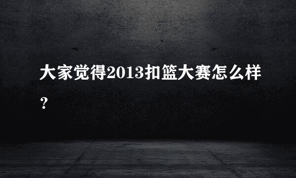 大家觉得2013扣篮大赛怎么样？