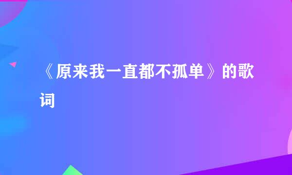 《原来我一直都不孤单》的歌词