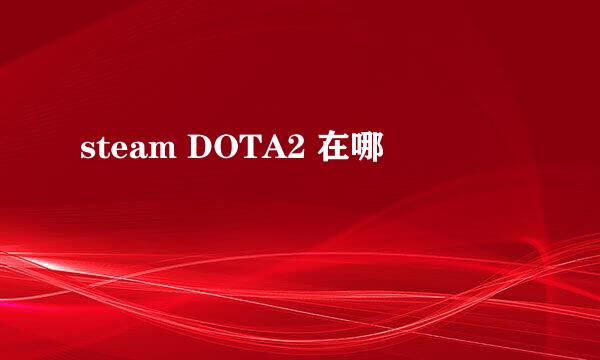 steam DOTA2 在哪