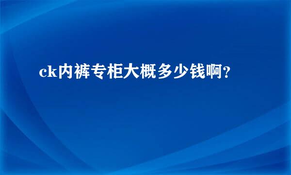 ck内裤专柜大概多少钱啊？