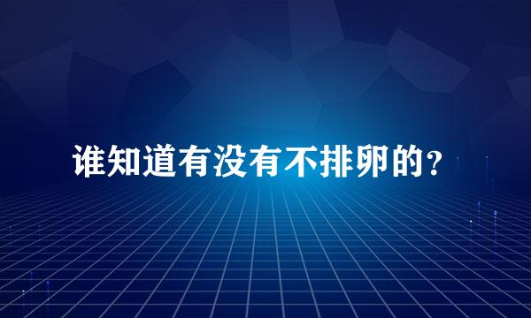 谁知道有没有不排卵的？