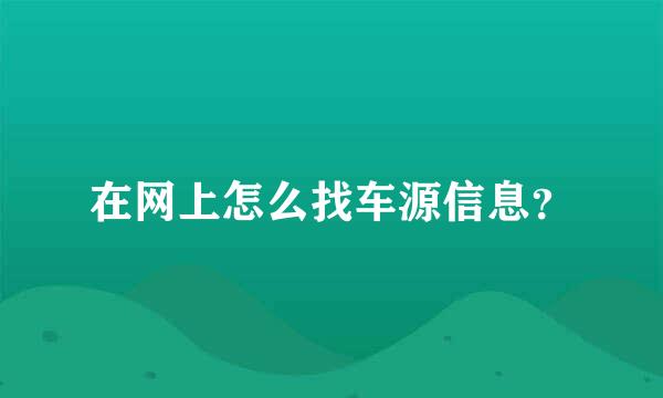 在网上怎么找车源信息？