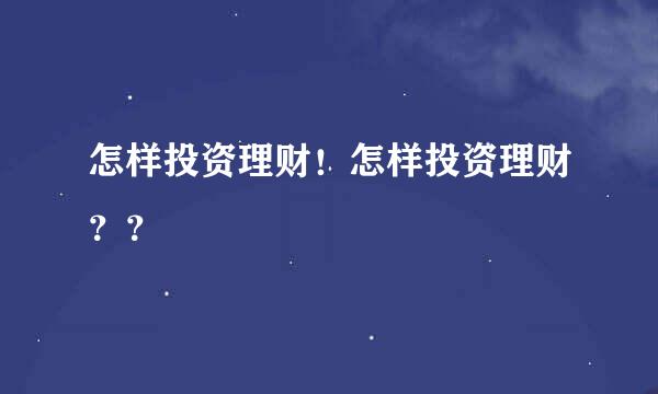 怎样投资理财！怎样投资理财？？