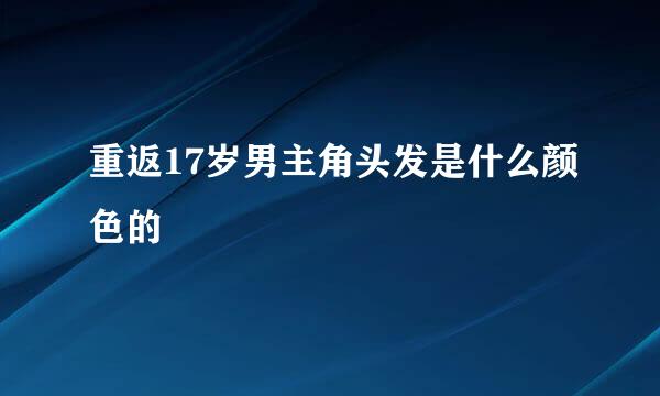 重返17岁男主角头发是什么颜色的