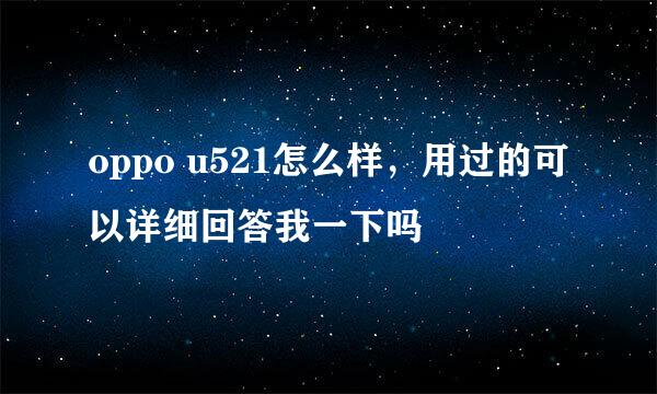 oppo u521怎么样，用过的可以详细回答我一下吗