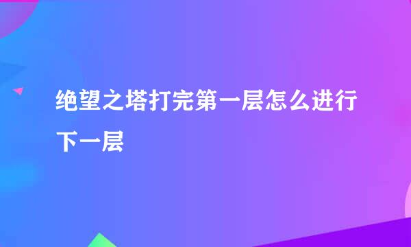 绝望之塔打完第一层怎么进行下一层