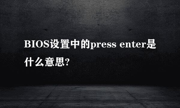 BIOS设置中的press enter是什么意思?