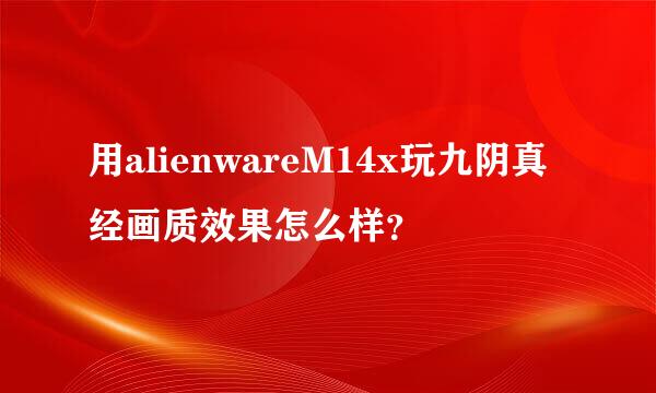 用alienwareM14x玩九阴真经画质效果怎么样？