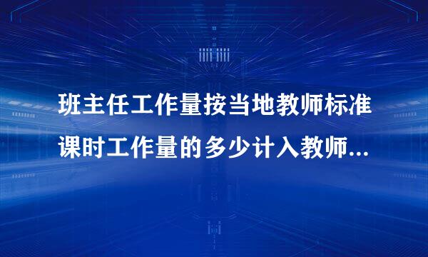 班主任工作量按当地教师标准课时工作量的多少计入教师基本工作量