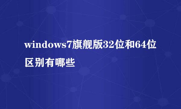 windows7旗舰版32位和64位区别有哪些